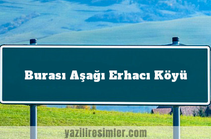 Burası Aşağı Erhacı Köyü